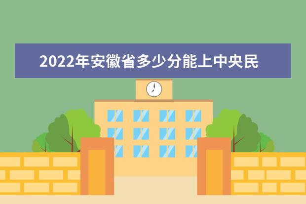 2021年安徽省多少分能上<a target="_blank" href="//m.mustistaxi.com/www/academy/detail/49.html" title="中央民族大学">中央民族大学</a>？