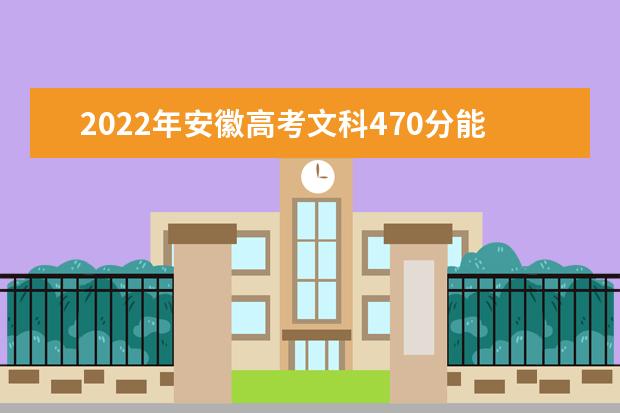 2021年安徽高考文科470分能上什么大学