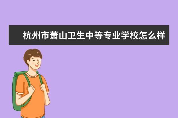 杭州市萧山卫生中等专业学校怎么样 杭州市萧山卫生中等专业学校简介