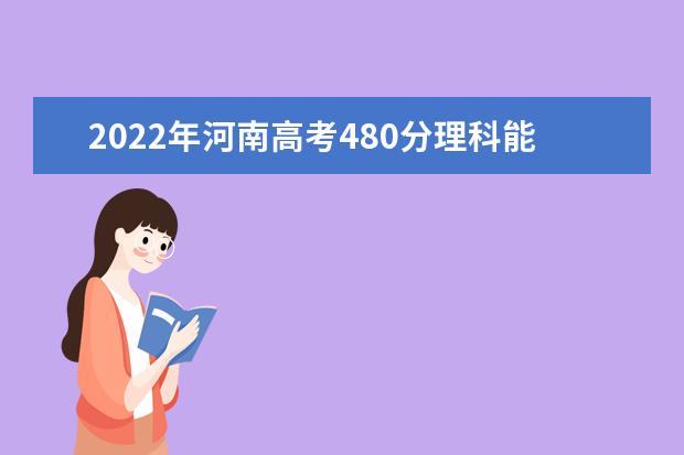 2021年河南高考480分理科能上什么大学？