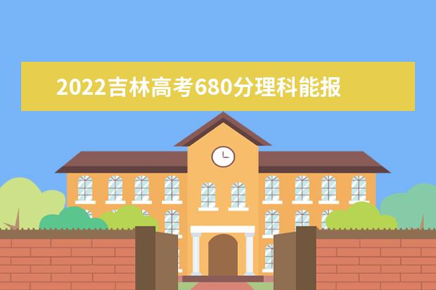 2022吉林高考680分理科能报考哪些大学