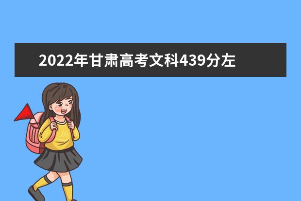 2021年甘肃高考文科439分左右有哪些大学可以选？