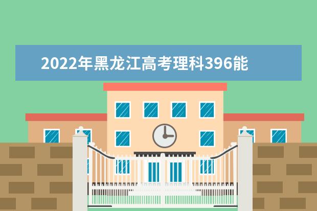 2021年黑龙江高考理科396能上什么大学？