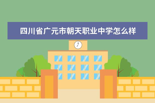 四川省广元市朝天职业中学怎么样 四川省广元市朝天职业中学简介