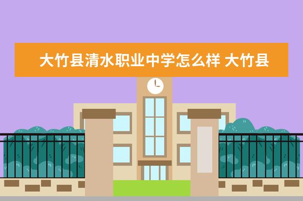 大竹县清水职业中学怎么样 大竹县清水职业中学简介