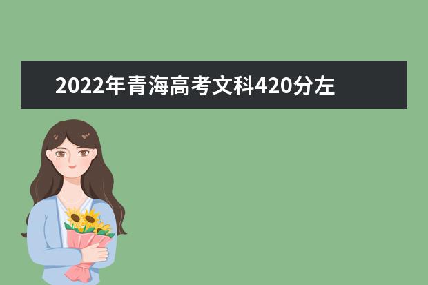 2022年青海高考文科420分左右能上什么大学