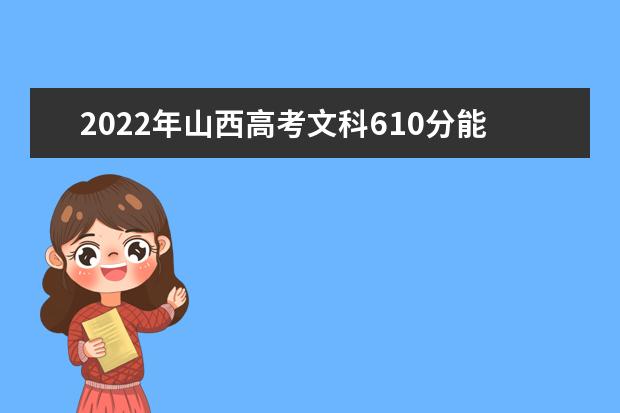 2022年山西高考文科610分能上什么大学