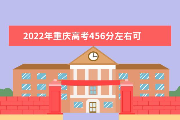 2022年重庆高考456分左右可以上什么大学