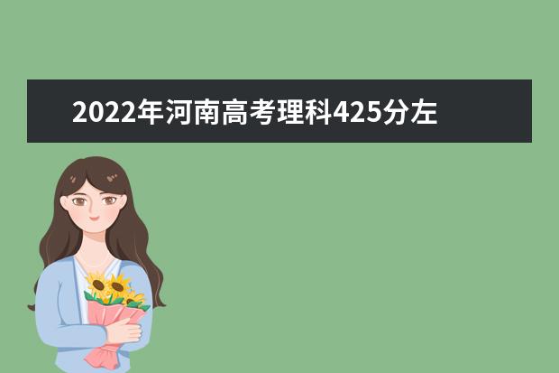 2022年河南高考理科425分左右能上哪些大学