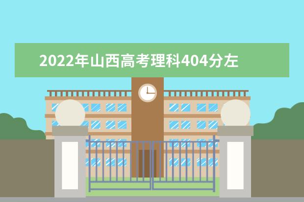 2022年山西高考理科404分左右能上什么大学