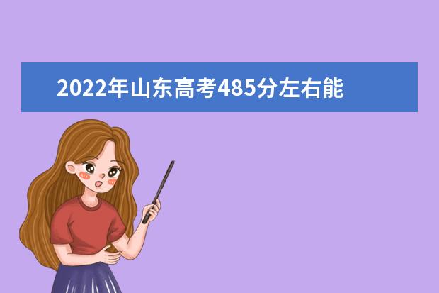 2022年山东高考485分左右能上哪些大学