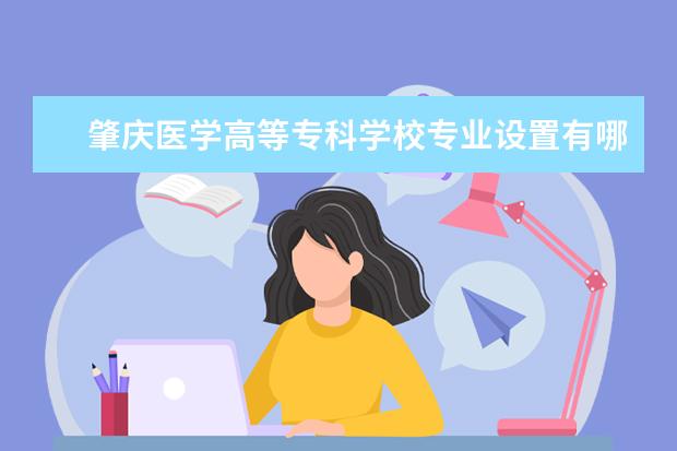 肇庆医学高等专科学校专业设置有哪些（专业目录一览表）