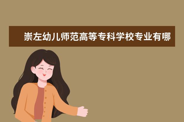 崇左幼儿师范高等专科学校专业有哪些（专业目录一览表）