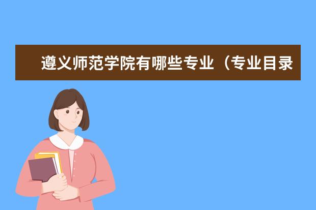 遵义师范学院有哪些专业（专业目录一览表）