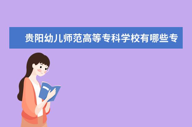 贵阳幼儿师范高等专科学校有哪些专业（专业目录一览表）