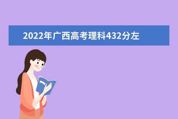 2021年广西高考理科432分左右可以选哪些学校？