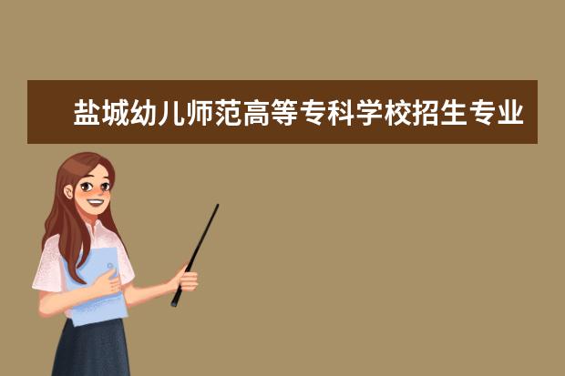 盐城幼儿师范高等专科学校招生专业有哪些（专业目录）