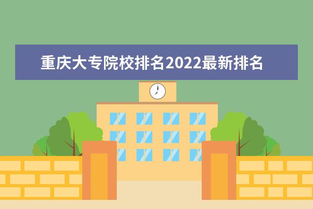 重庆大专院校排名2022最新排名（最低录取分数线）