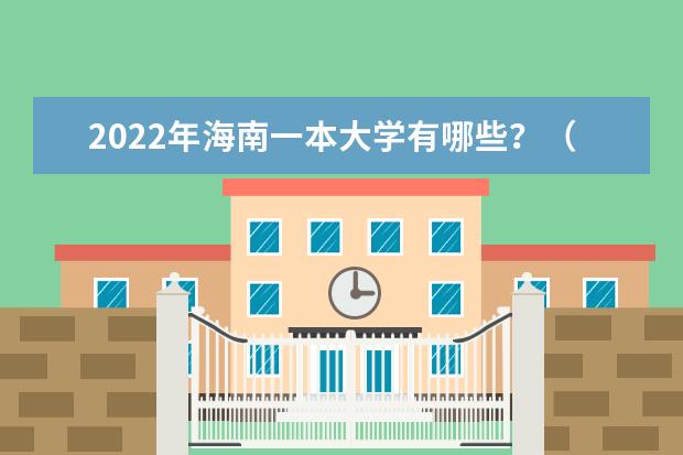 2022年海南一本大学有哪些？（附最新排名榜）