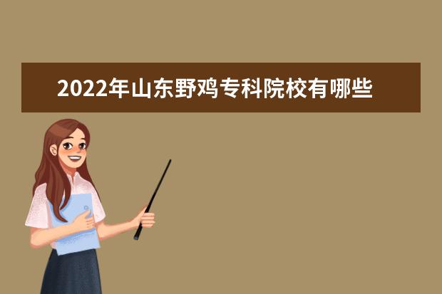 2022年山东野鸡专科院校有哪些 山东野鸡大专完整名单