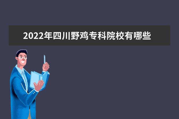 2022年四川野鸡专科院校有哪些 四川野鸡大专完整名单