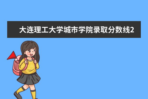 大连理工大学城市学院录取分数线2021（2022高考预估是多少）