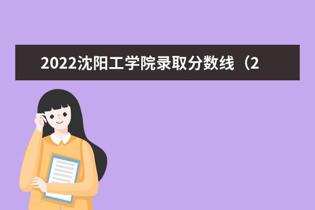 2021沈阳工学院录取分数线（2022高考预估是多少）