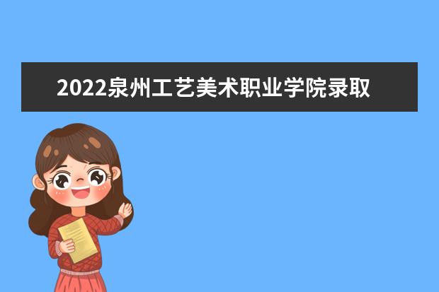 2021泉州工艺美术职业学院录取分数线（2022高考预估是多少）