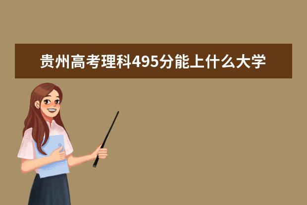 贵州高考理科495分能上什么大学（2022好大学推荐）