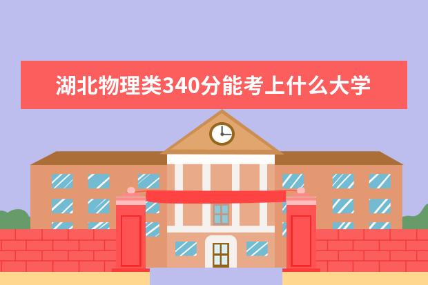 湖北物理类340分能考上什么大学「2022好大学推荐」