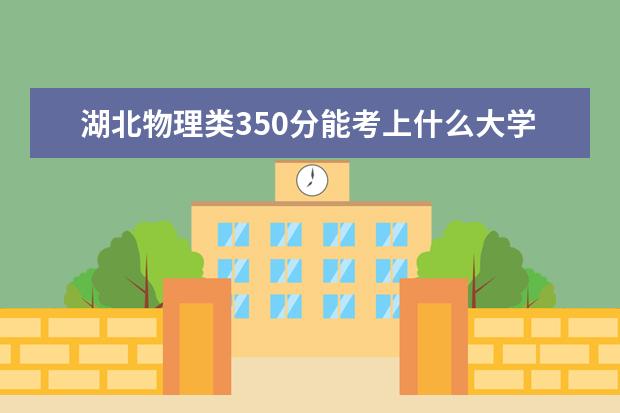 湖北物理类350分能考上什么大学「2022好大学推荐」