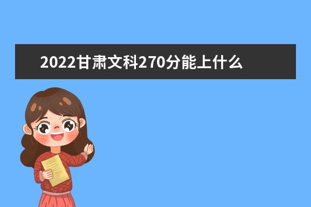 2022甘肃文科270分能上什么学校（好大学有哪些）