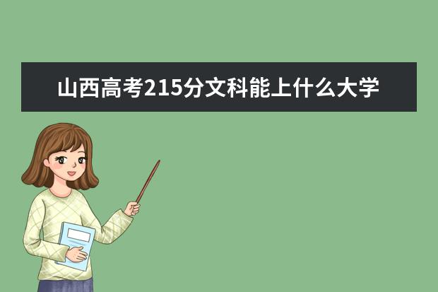 山西高考215分文科能上什么大学（2022好大学推荐）