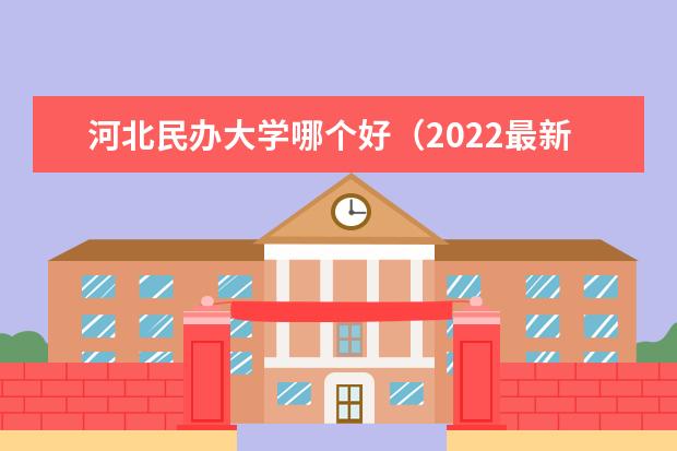 河北民办大学哪个好（2022最新排名榜）