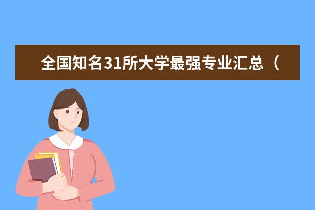 全国知名31所大学最强专业汇总（中国最牛顶尖专业排行榜）