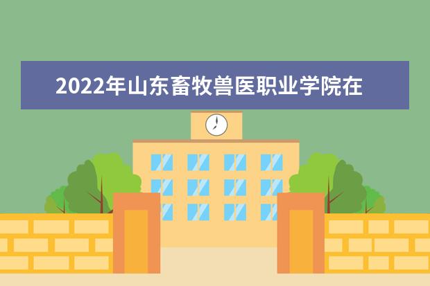 2022年山东畜牧兽医职业学院在新疆的录取分数线是多少？「附2019~2021年分数线」