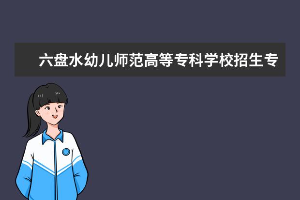 六盘水幼儿师范高等专科学校招生专业有哪些（专业目录）