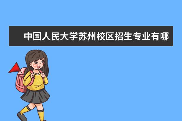 中国人民大学苏州校区招生专业有哪些（专业目录）