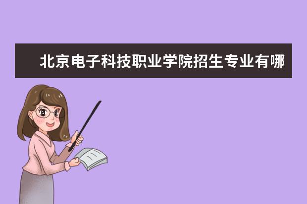 北京电子科技职业学院招生专业有哪些  北京电子科技职业学院专业目录大全