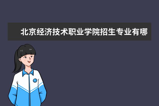 北京经济技术职业学院招生专业有哪些  北京经济技术职业学院专业目录大全