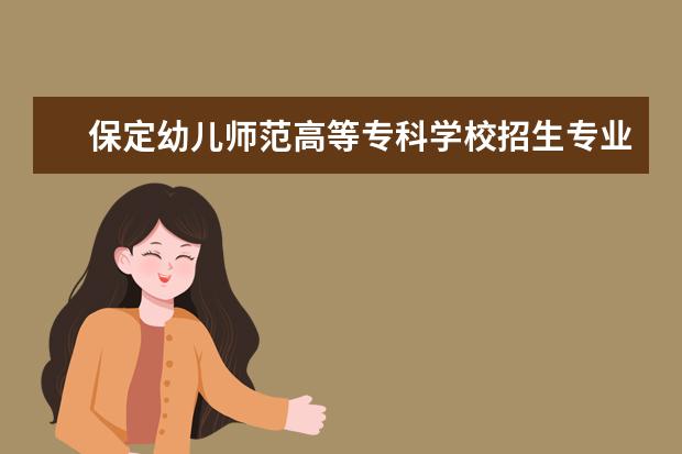 保定幼儿师范高等专科学校招生专业有哪些  保定幼儿师范高等专科学校专业目录大全