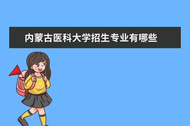 内蒙古医科大学招生专业有哪些  内蒙古医科大学专业目录大全