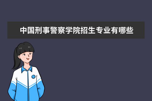 中国刑事警察学院招生专业有哪些  中国刑事警察学院专业目录大全