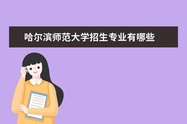 哈尔滨师范大学招生专业有哪些  哈尔滨师范大学专业目录大全