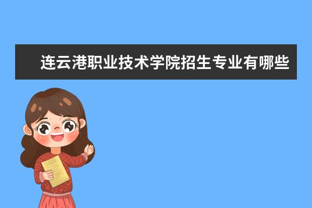 连云港职业技术学院招生专业有哪些  连云港职业技术学院专业目录大全