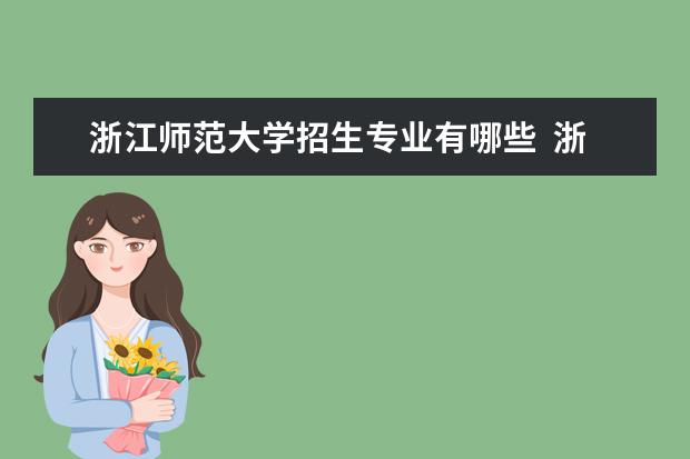 浙江师范大学招生专业有哪些  浙江师范大学专业目录大全