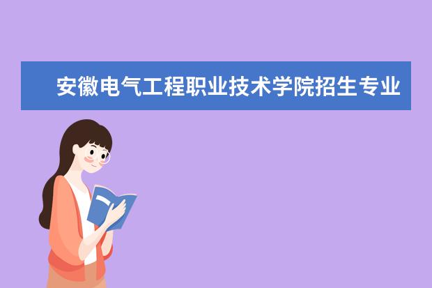 安徽电气工程职业技术学院招生专业有哪些  安徽电气工程职业技术学院专业目录大全