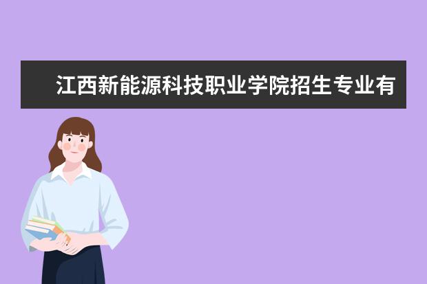 江西新能源科技职业学院招生专业有哪些  江西新能源科技职业学院专业目录大全