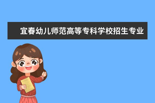 宜春幼儿师范高等专科学校招生专业有哪些  宜春幼儿师范高等专科学校专业目录大全