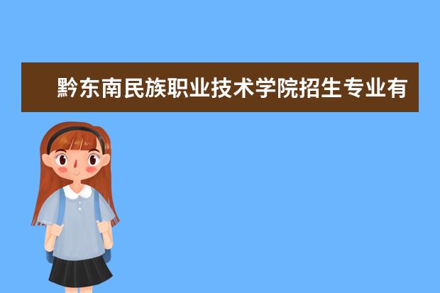 黔东南民族职业技术学院招生专业有哪些  黔东南民族职业技术学院专业目录大全